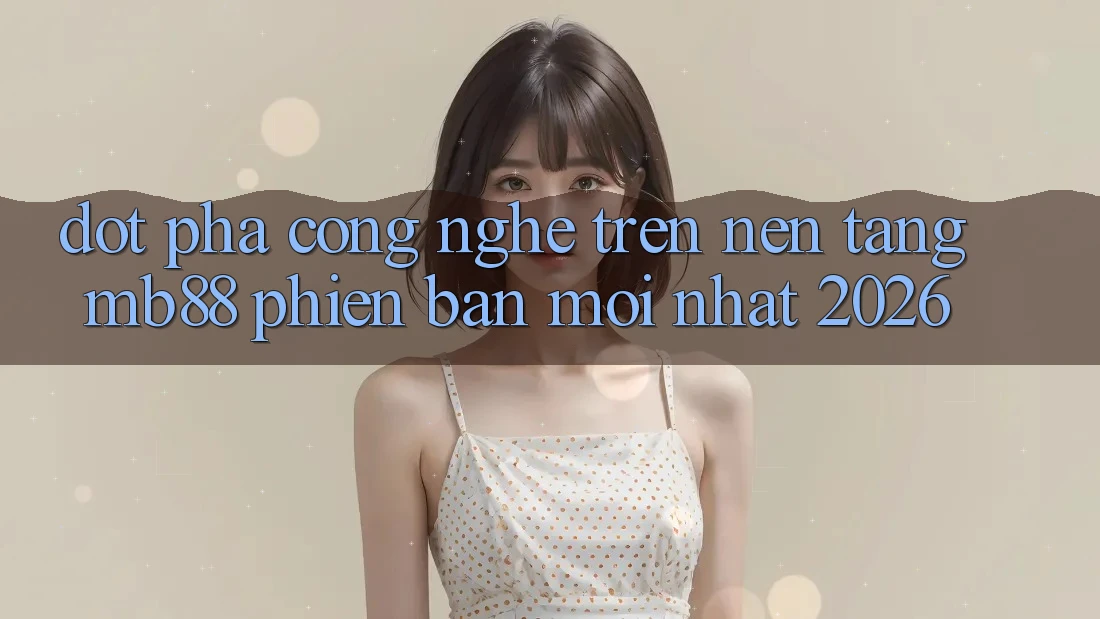 Đột Phá Công Nghệ Trên Nền Tảng mb88 Phiên Bản Mới nhất 2026