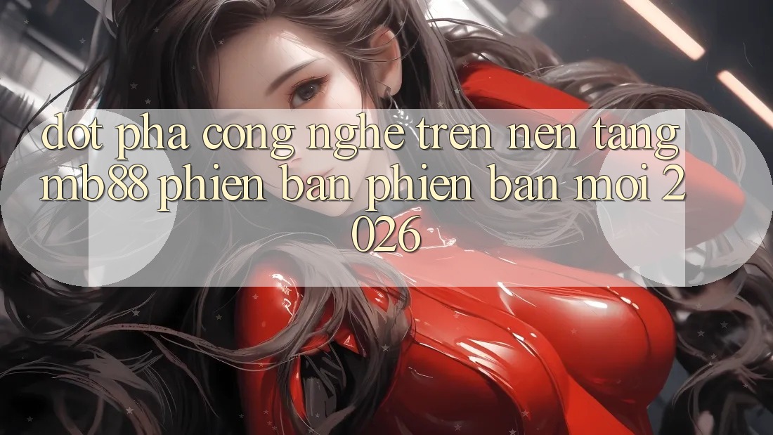 Đột Phá Công Nghệ Trên Nền Tảng mb88 Phiên Bản Phiên bản mới 2026