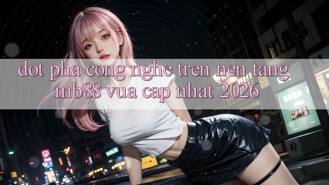 Đột Phá Công Nghệ Trên Nền Tảng mb88 Vừa cập nhật 2026