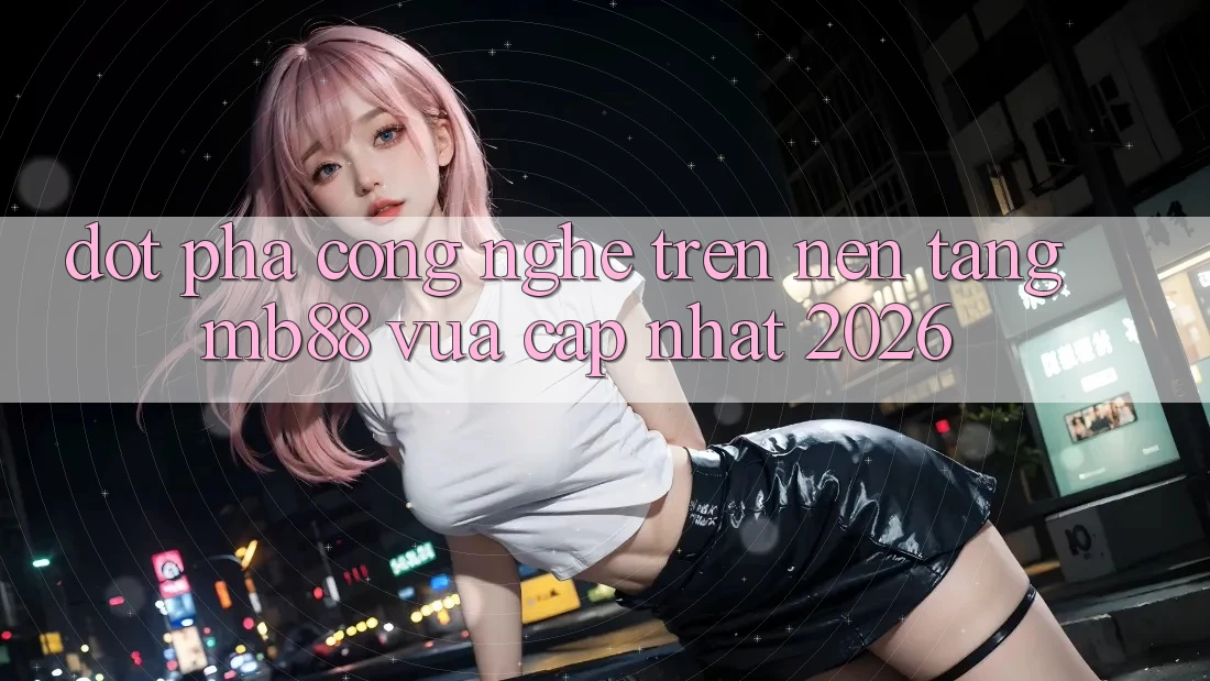Đột Phá Công Nghệ Trên Nền Tảng mb88 Vừa cập nhật 2026