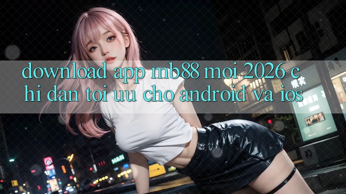 Download App mb88 Mới 2026 - Chỉ dẫn Tối Ưu Cho Android và iOS