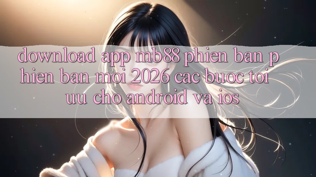 Download App mb88 Phiên Bản Phiên bản mới 2026 - Các bước Tối Ưu Cho Android và iOS