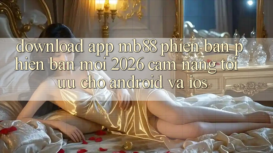 Download App mb88 Phiên Bản Phiên bản mới 2026 - Cẩm nang Tối Ưu Cho Android và iOS