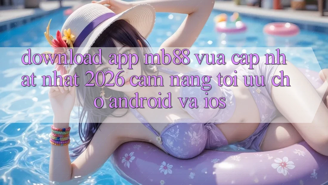 Download App mb88 Vừa cập nhật nhất 2026 - Cẩm nang Tối Ưu Cho Android và iOS