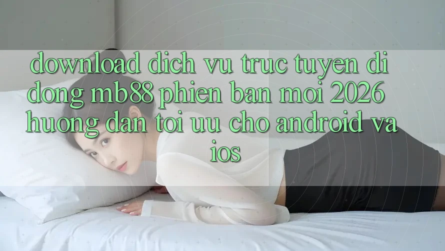 Download Dịch vụ trực tuyến di động mb88 Phiên Bản Mới 2026 - Hướng Dẫn Tối Ưu Cho Android và iOS