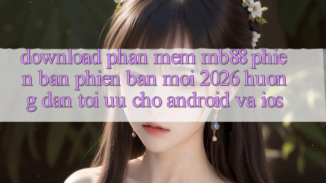 Download Phần mềm mb88 Phiên Bản Phiên bản mới 2026 - Hướng Dẫn Tối Ưu Cho Android và iOS