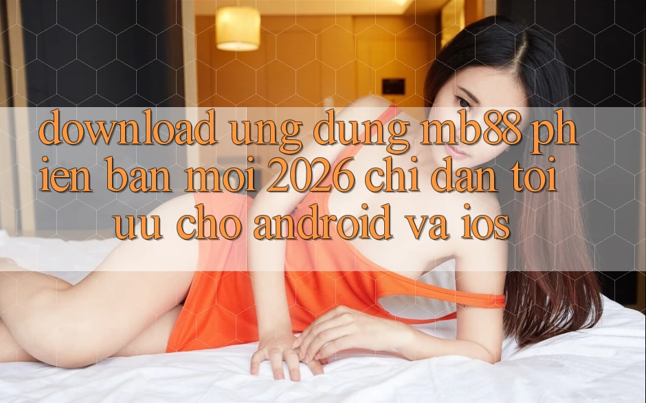 Download Ứng dụng mb88 Phiên Bản Mới 2026 - Chỉ dẫn Tối Ưu Cho Android và iOS