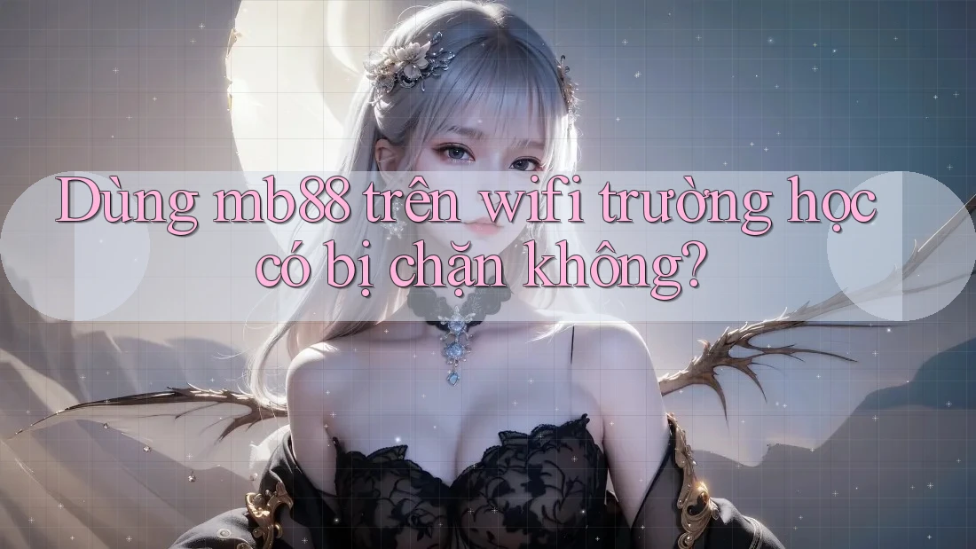 Dùng mb88 trên wifi trường học có bị chặn không?