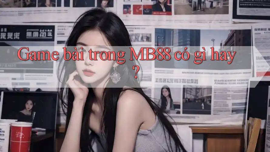 Game bài trong MB88 có gì hay?