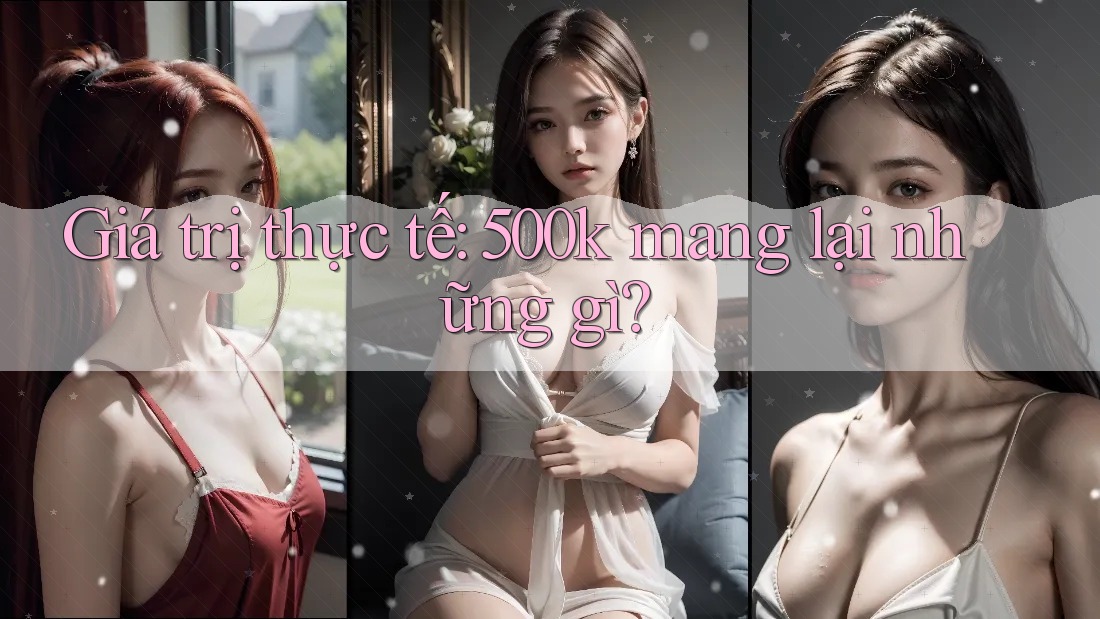 Giá trị thực tế: 500k mang lại những gì?