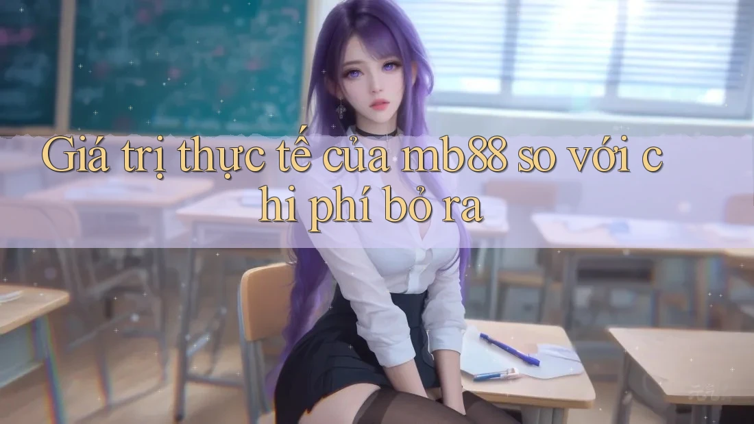 Giá trị thực tế của mb88 so với chi phí bỏ ra