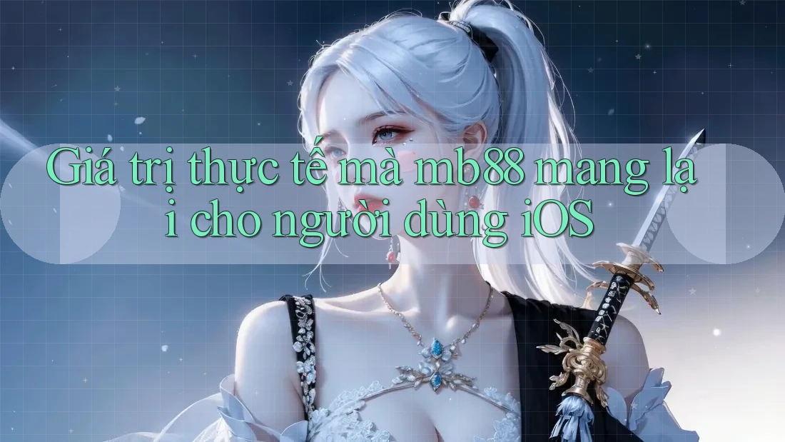 Giá trị thực tế mà mb88 mang lại cho người dùng iOS
