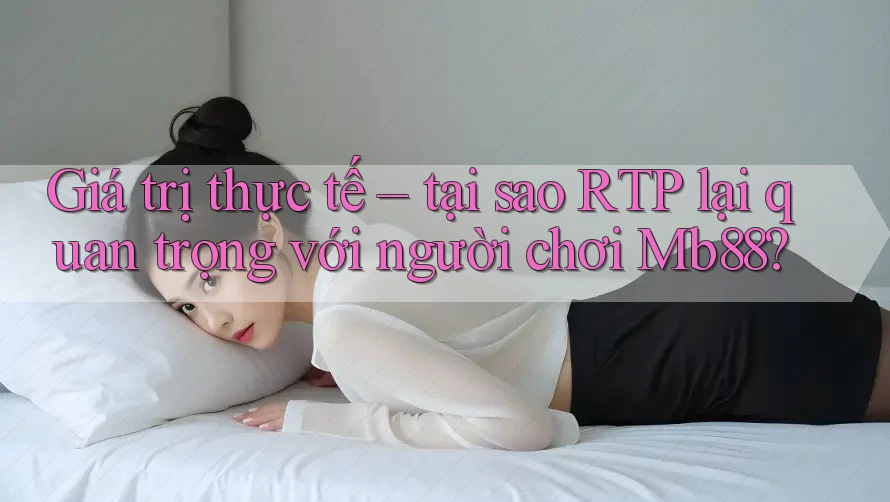 Giá trị thực tế – tại sao RTP lại quan trọng với người chơi Mb88?