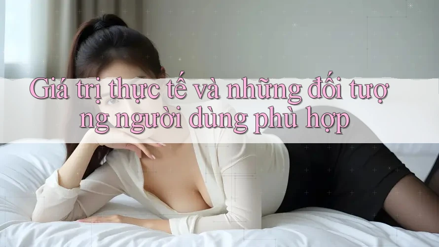 Giá trị thực tế và những đối tượng người dùng phù hợp