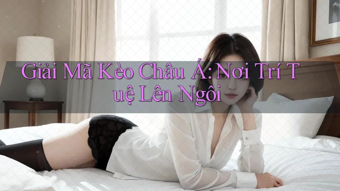 Giải Mã Kèo Châu Á: Nơi Trí Tuệ Lên Ngôi