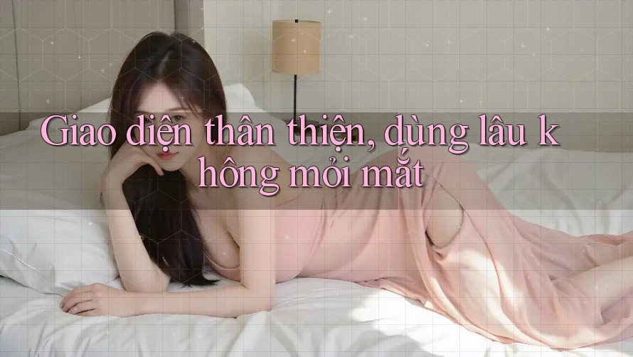 Giao diện thân thiện, dùng lâu không mỏi mắt