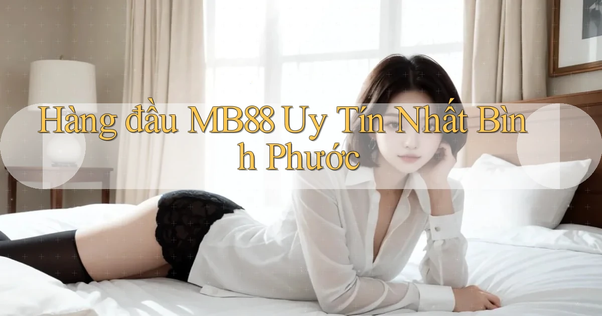 hàng đầu mb88 uy tín nhất Bình Phước