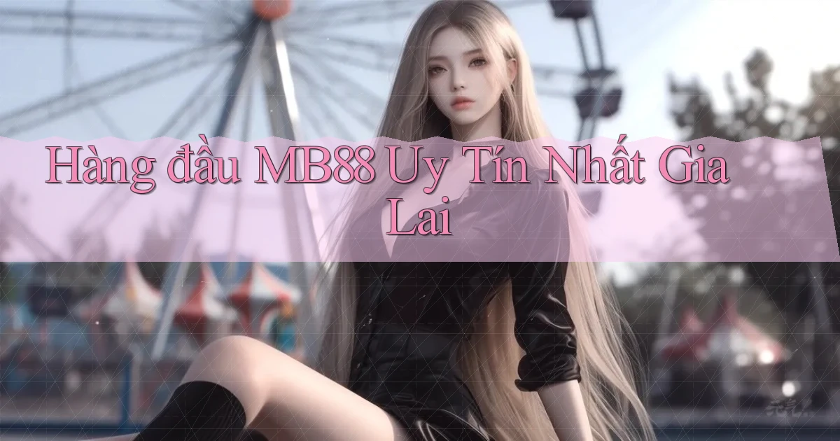 hàng đầu mb88 uy tín nhất Gia Lai