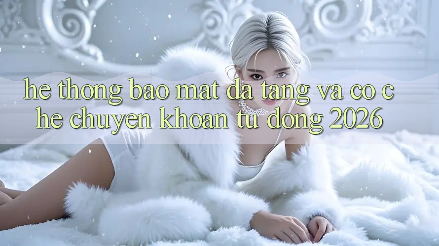 Hệ thống Bảo Mật Đa Tầng Và Cơ Chế Chuyển khoản Tự Động 2026