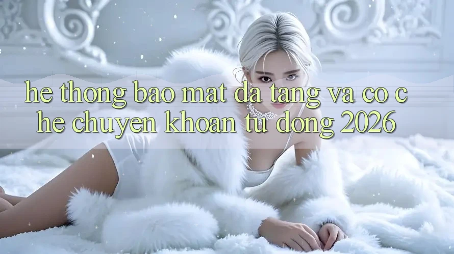 Hệ Thống Bảo Mật Đa Tầng Và Cơ Chế Chuyển khoản Tự Động 2026