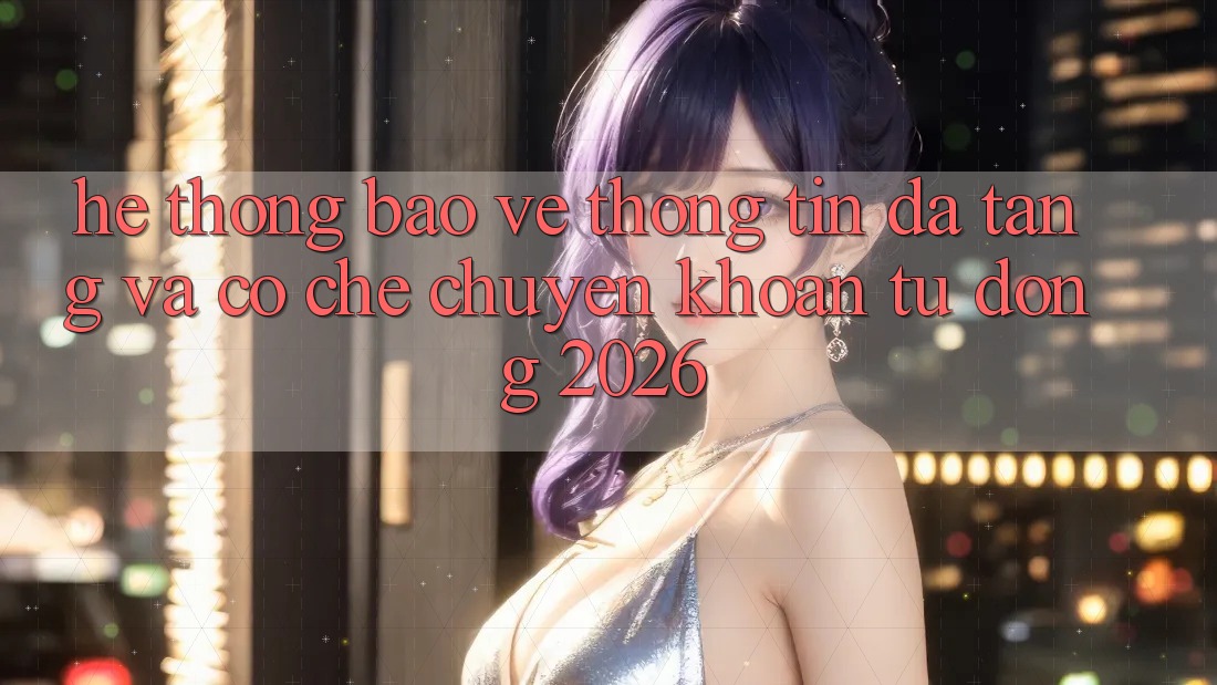 Hệ Thống Bảo vệ thông tin Đa Tầng Và Cơ Chế Chuyển khoản Tự Động 2026