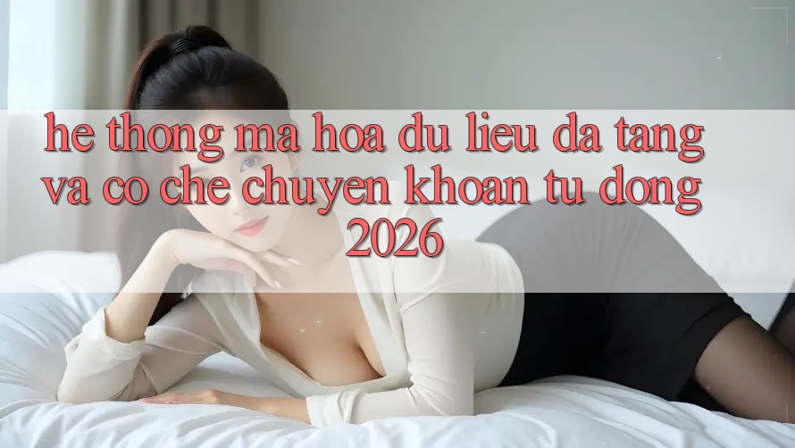 Hệ Thống Mã hóa dữ liệu Đa Tầng Và Cơ Chế Chuyển khoản Tự Động 2026