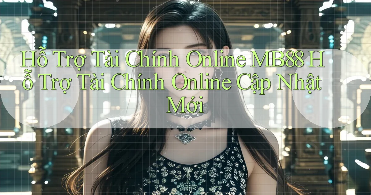 hỗ trợ tài chính online mb88 hỗ trợ tài chính online cập nhật mới