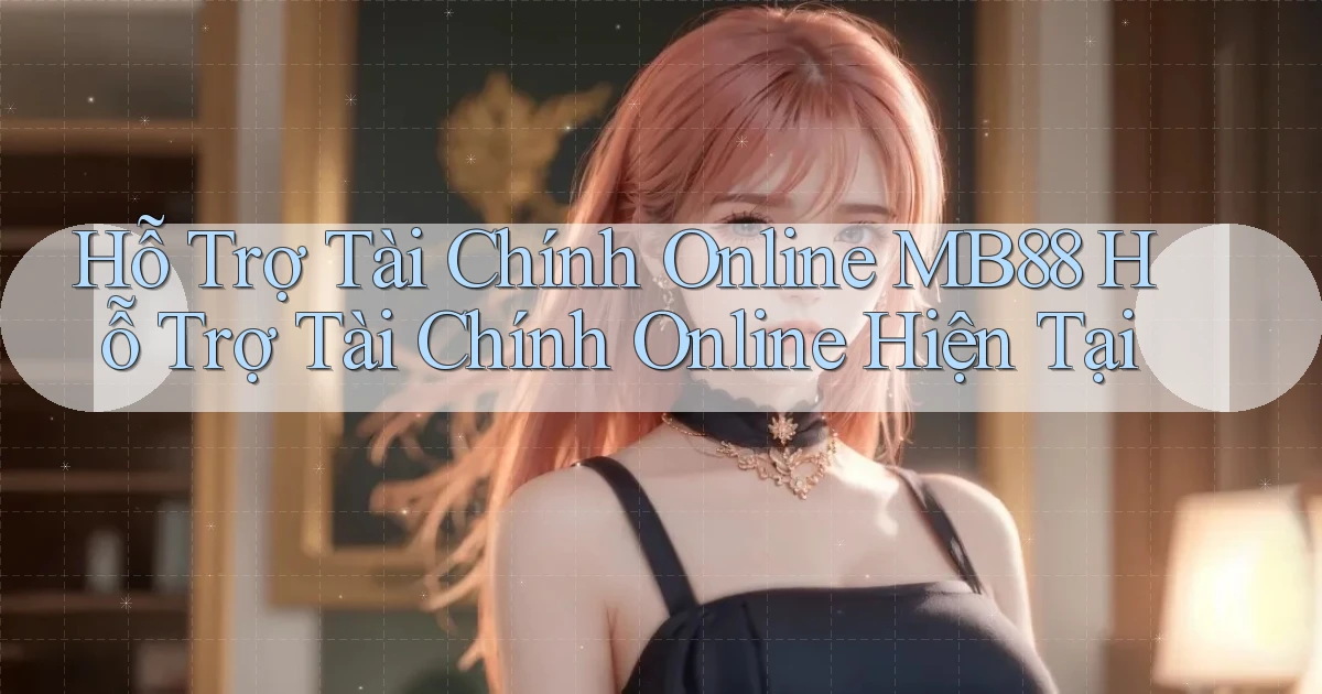 hỗ trợ tài chính online mb88 hỗ trợ tài chính online hiện tại