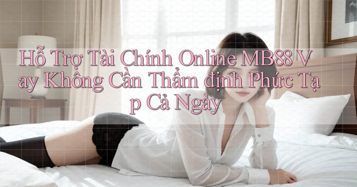 hỗ trợ tài chính online mb88 vay không cần thẩm định phức tạp cả ngày