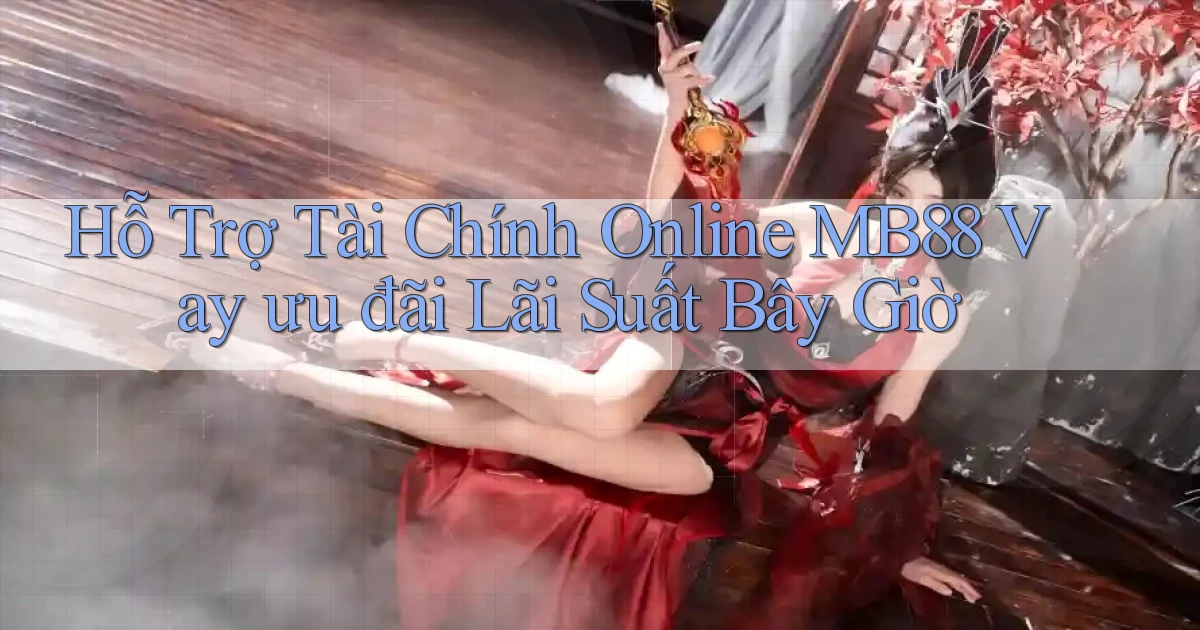 hỗ trợ tài chính online mb88 vay ưu đãi lãi suất bây giờ