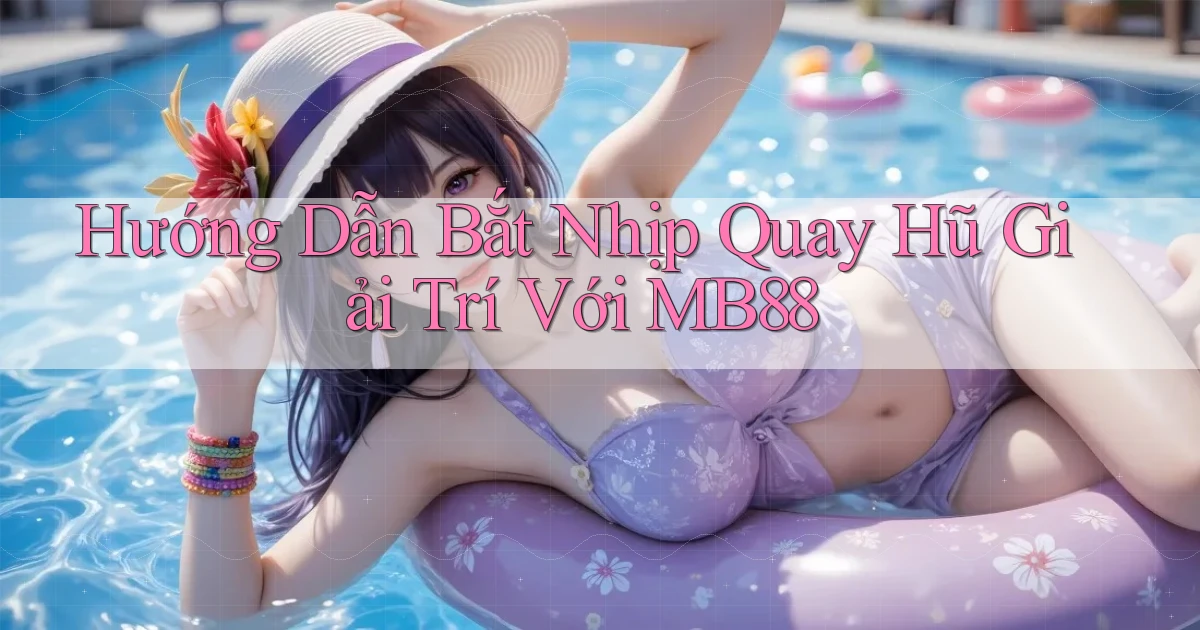 hướng dẫn bắt nhịp quay hũ giải trí với mb88