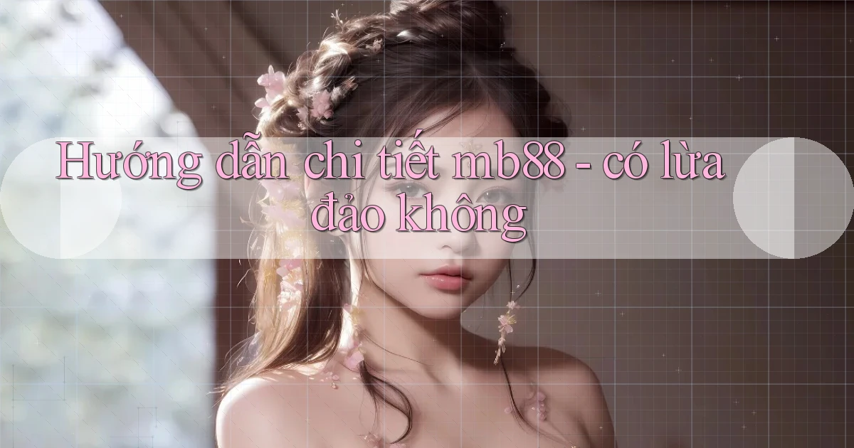 Hướng dẫn chi tiết mb88   có lừa đảo không