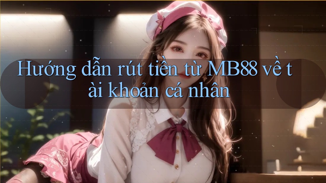 Hướng dẫn rút tiền từ MB88 về tài khoản cá nhân