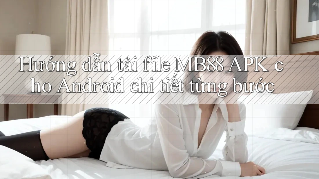 Hướng dẫn tải file MB88 APK cho Android chi tiết từng bước