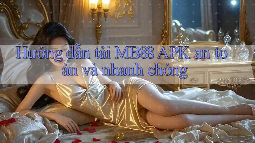 Hướng dẫn tải MB88 APK an toàn và nhanh chóng
