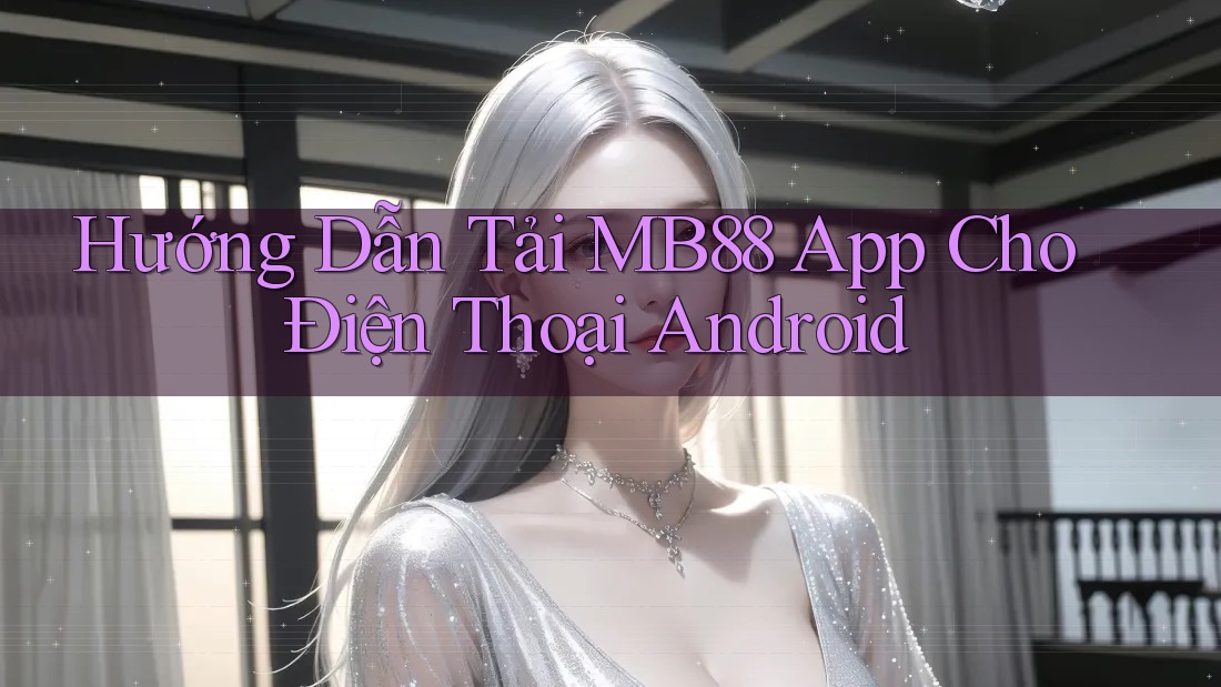 Hướng Dẫn Tải MB88 App Cho Điện Thoại Android