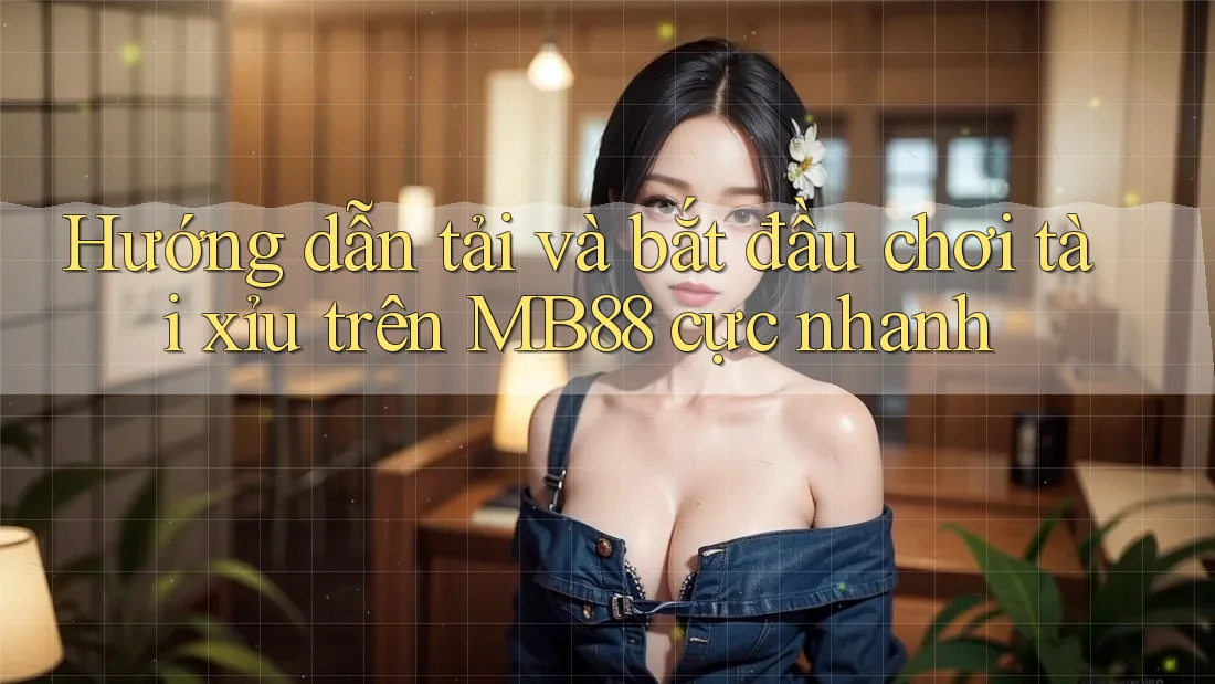 Hướng dẫn tải và bắt đầu chơi tài xỉu trên MB88 cực nhanh