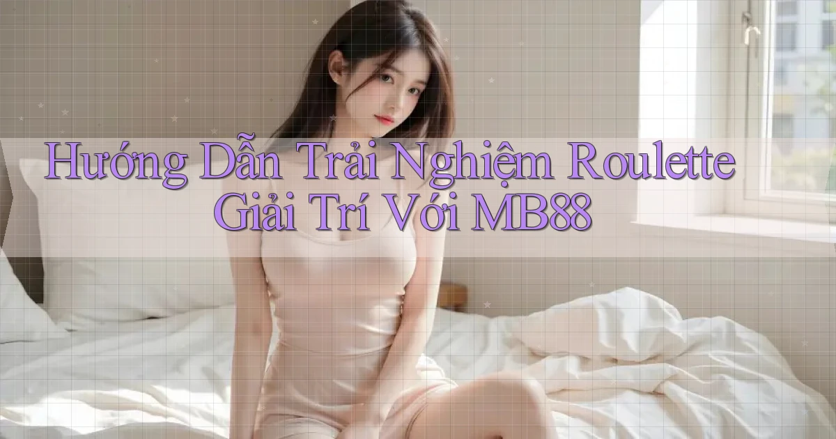 hướng dẫn trải nghiệm roulette giải trí với mb88