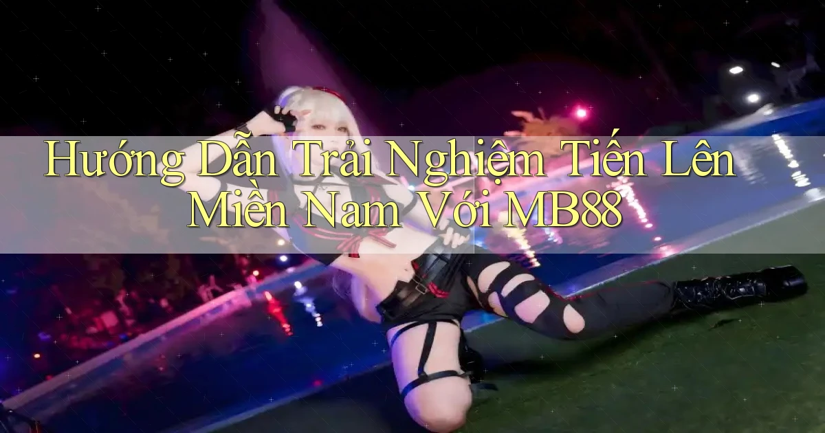 hướng dẫn trải nghiệm tiến lên miền nam với mb88