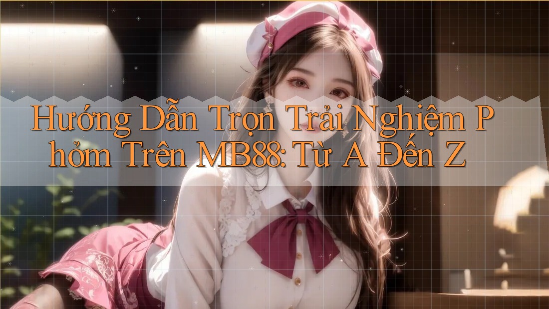 Hướng Dẫn Trọn Trải Nghiệm Phỏm Trên MB88: Từ A Đến Z
