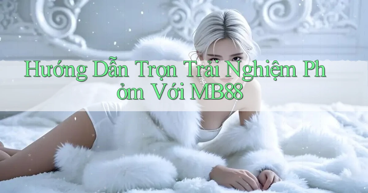 hướng dẫn trọn trải nghiệm phỏm với mb88