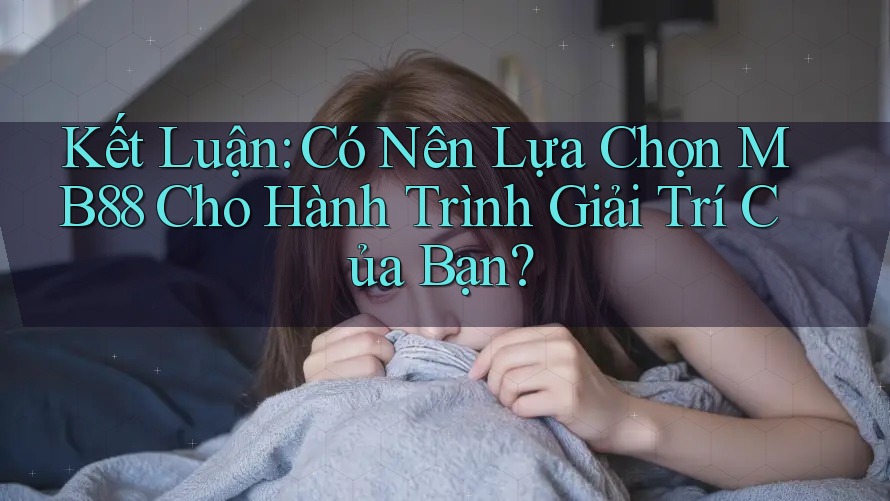 Kết Luận: Có Nên Lựa Chọn MB88 Cho Hành Trình Giải Trí Của Bạn?