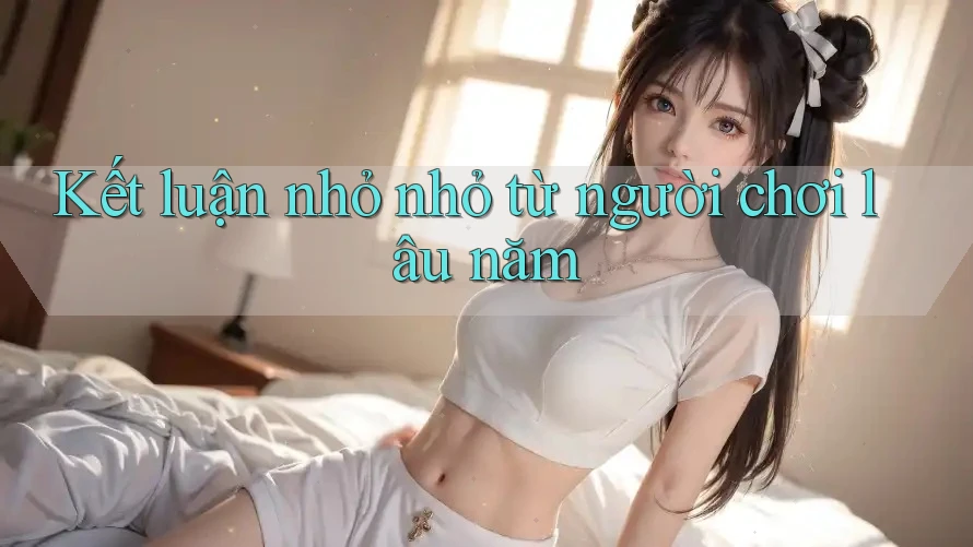 Kết luận nhỏ nhỏ từ người chơi lâu năm