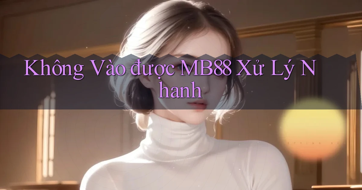 không vào được mb88 xử lý nhanh