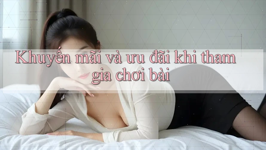 Khuyến mãi và ưu đãi khi tham gia chơi bài