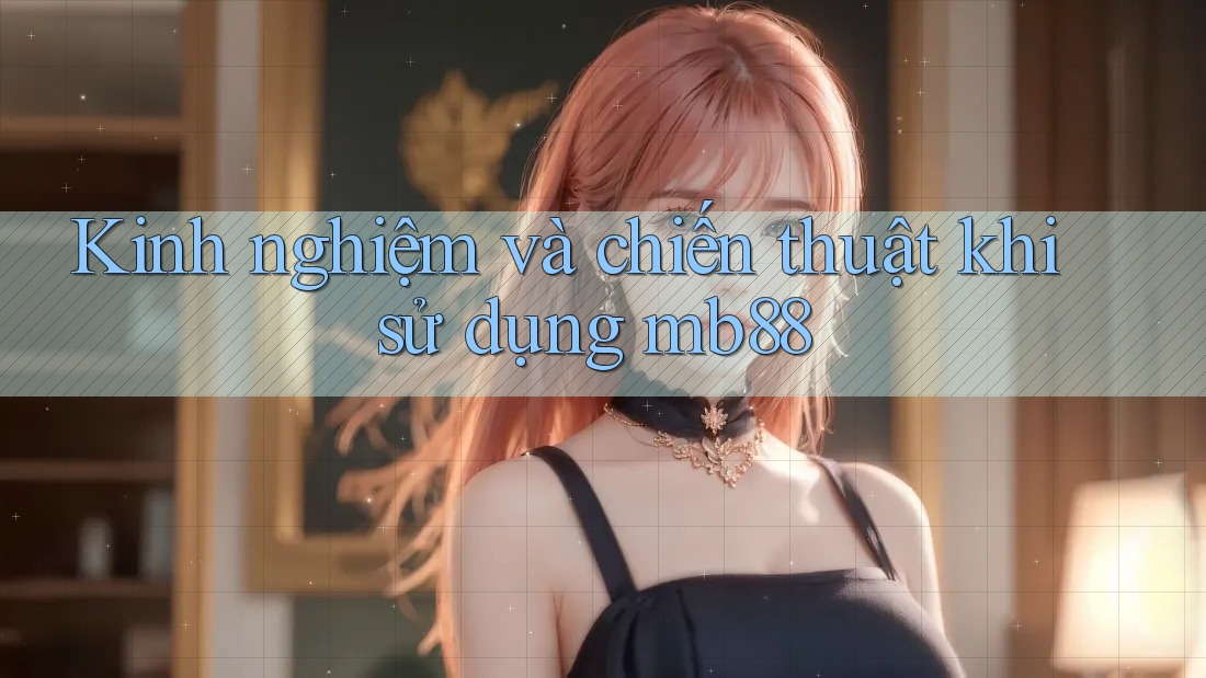 Kinh nghiệm và chiến thuật khi sử dụng mb88