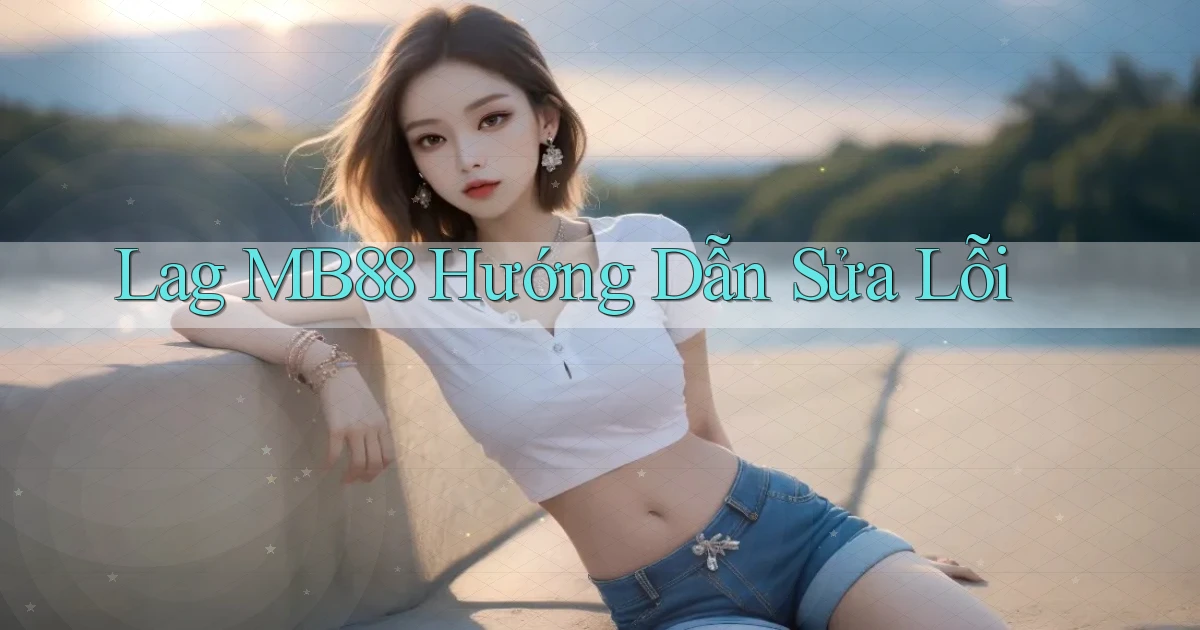 lag mb88 hướng dẫn sửa lỗi