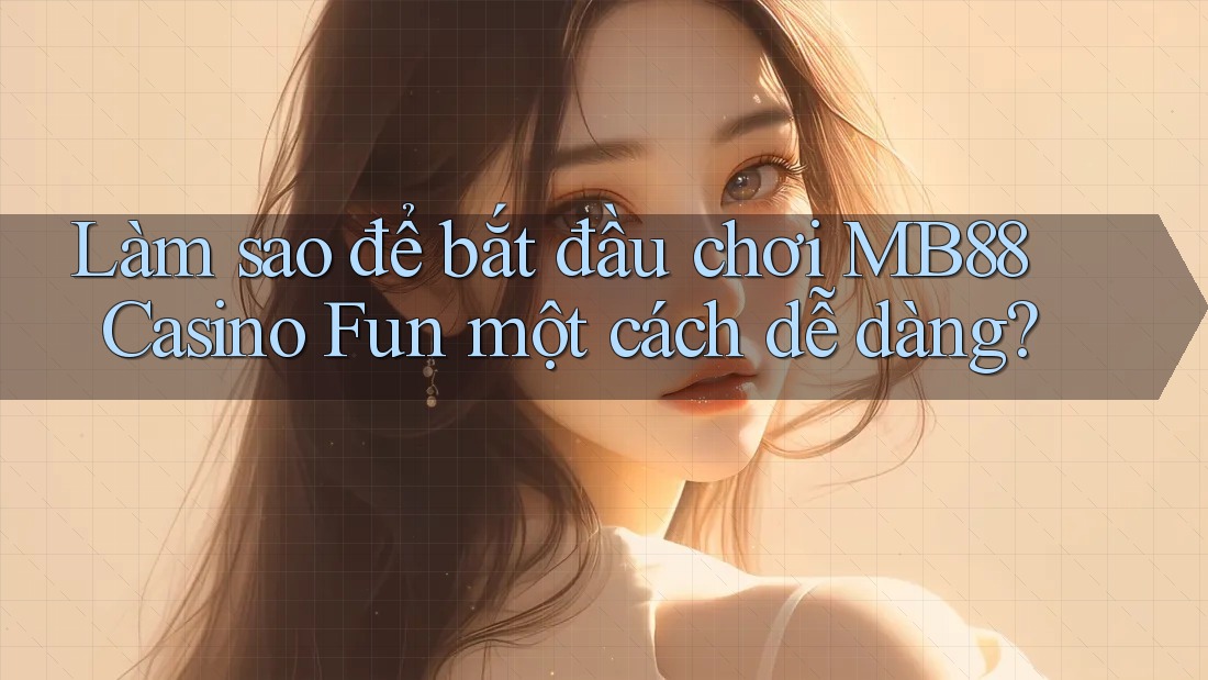 Làm sao để bắt đầu chơi MB88 Casino Fun một cách dễ dàng?
