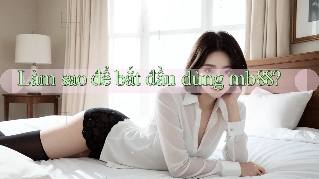 Làm sao để bắt đầu dùng mb88?