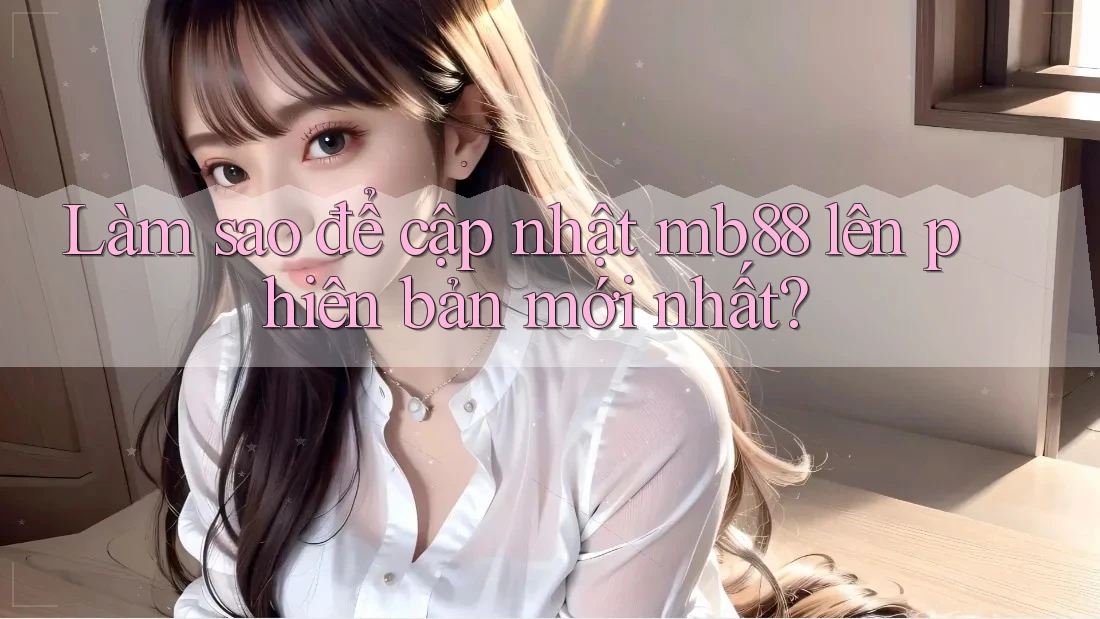 Làm sao để cập nhật mb88 lên phiên bản mới nhất?